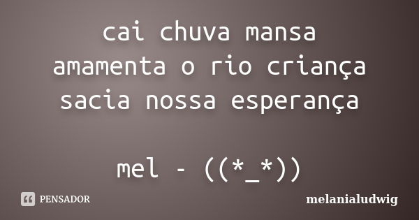 cai chuva mansa amamenta o rio criança sacia nossa esperança mel - ((*_*))... Frase de melanialudwig.