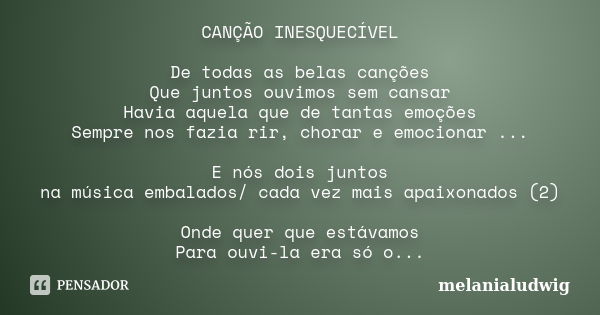 CANÇÃO INESQUECÍVEL De todas as belas canções Que juntos ouvimos sem cansar Havia aquela que de tantas emoções Sempre nos fazia rir, chorar e emocionar ... E nó... Frase de melanialudwig.