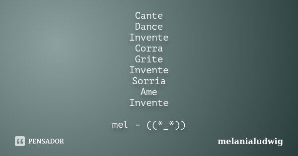 Cante Dance Invente Corra Grite Invente Sorria Ame Invente mel - ((*_*))... Frase de melanialudwig.