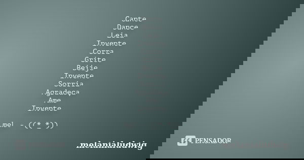 Cante Dance Leia Invente Corra Grite Beije Invente Sorria Agradeça Ame Invente mel - ((*_*))... Frase de melanialudwig.