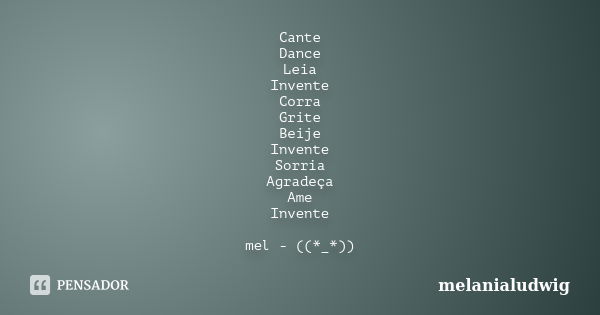 Cante Dance Leia Invente Corra Grite Beije Invente Sorria Agradeça Ame Invente mel - ((*_*))... Frase de melanialudwig.