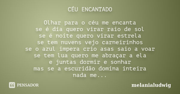 CÉU ENCANTADO Olhar para o céu me encanta se é dia quero virar raio de sol se é noite quero virar estrela se tem nuvens vejo carneirinhos se o azul impera crio ... Frase de melanialudwig.