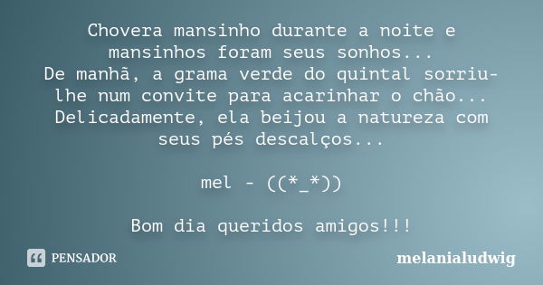 Chovera mansinho durante a noite e mansinhos foram seus sonhos... De manhã, a grama verde do quintal sorriu-lhe num convite para acarinhar o chão... Delicadamen... Frase de melanialudwig.