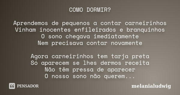 COMO DORMIR? Aprendemos de pequenos a contar carneirinhos Vinham inocentes enfileirados e branquinhos O sono chegava imediatamente Nem precisava contar novament... Frase de melanialudwig.