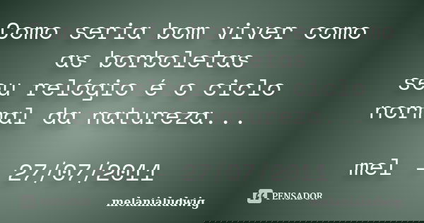 Como seria bom viver como as borboletas seu relógio é o ciclo normal da natureza... mel - 27/07/2011... Frase de melanialudwig.