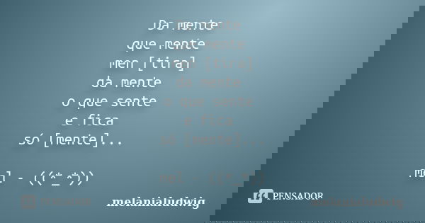 Da mente que mente men [tira] da mente o que sente e fica só [mente]... mel - ((*_*))... Frase de melanialudwig.