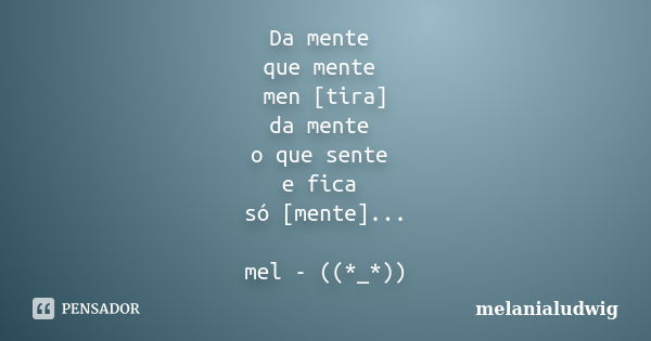 Da mente que mente men [tira] da mente o que sente e fica só [mente]... mel - ((*_*))... Frase de melanialudwig.