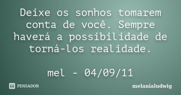 Deixe os sonhos tomarem conta de você. Sempre haverá a possibilidade de torná-los realidade. mel - 04/09/11... Frase de melanialudwig.