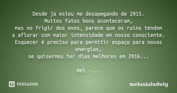 Desde já estou me desapegando de 2015. Muitos fatos bons aconteceram, mas no frigir dos ovos, parece que os ruins tendem a aflorar com maior intensidade em noss... Frase de melanialudwig.