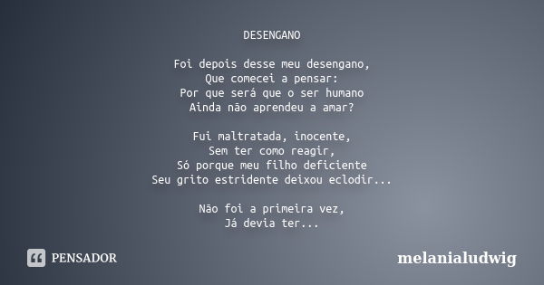 DESENGANO Foi depois desse meu desengano, Que comecei a pensar: Por que será que o ser humano Ainda não aprendeu a amar? Fui maltratada, inocente, Sem ter como ... Frase de melanialudwig.