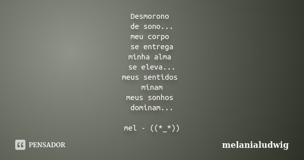 Desmorono de sono... meu corpo se entrega minha alma se eleva... meus sentidos minam meus sonhos dominam... mel - ((*_*))... Frase de melanialudwig.