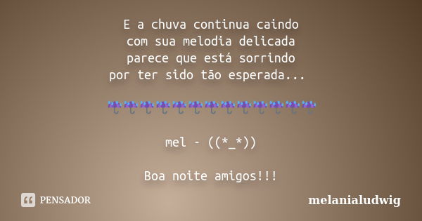 E a chuva continua caindo com sua melodia delicada parece que está sorrindo por ter sido tão esperada... ☔️☔️☔️☔️☔️☔️☔️☔️☔️☔️☔️☔️☔️ mel - ((*_*)) Boa noite amig... Frase de melanialudwig.