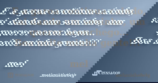 E a garoa continua caindo, vai dando um soninho, um querer aconchego... Boa noite minha gente!!! mel... Frase de melanialudwig.