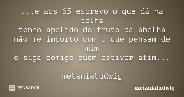 ...e aos 65 escrevo o que dá na telha tenho apelido do fruto da abelha não me importo com o que pensam de mim e siga comigo quem estiver afim... melanialudwig... Frase de melanialudwig.