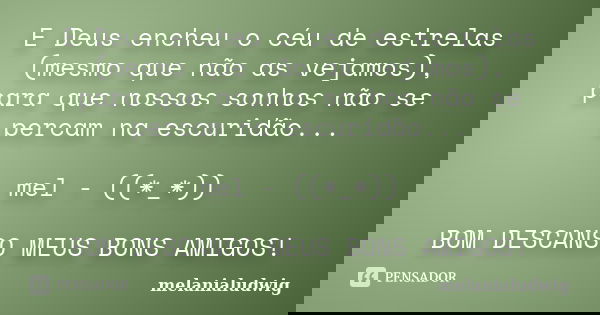 E Deus encheu o céu de estrelas (mesmo que não as vejamos), para que nossos sonhos não se percam na escuridão... mel - ((*_*)) BOM DESCANSO MEUS BONS AMIGOS!... Frase de melanialudwig.