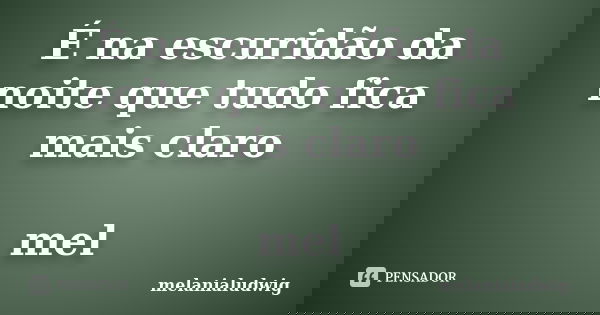 É na escuridão da noite que tudo fica mais claro mel... Frase de melanialudwig.