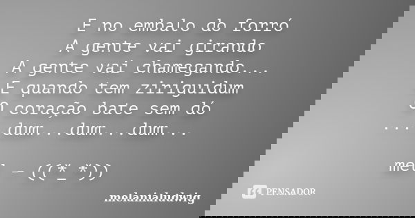 E no embalo do forró A gente vai girando A gente vai chamegando... E quando tem ziriguidum O coração bate sem dó ....dum...dum...dum... mel - ((*_*))... Frase de melanialudwig.
