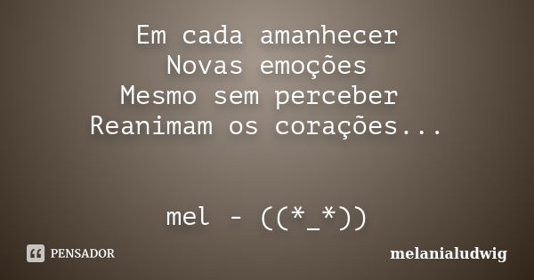 Em cada amanhecer Novas emoções Mesmo sem perceber Reanimam os corações... mel - ((*_*))... Frase de melanialudwig.