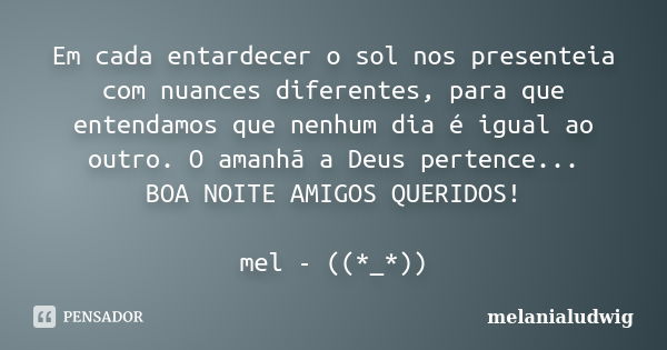 Em cada entardecer o sol nos presenteia com nuances diferentes, para que entendamos que nenhum dia é igual ao outro. O amanhã a Deus pertence... BOA NOITE AMIGO... Frase de melanialudwig.