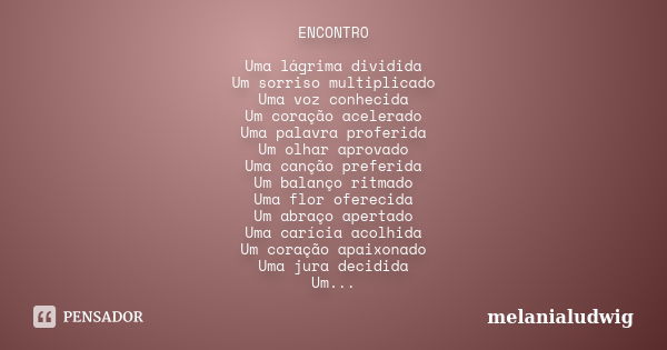 ENCONTRO Uma lágrima dividida Um sorriso multiplicado Uma voz conhecida Um coração acelerado Uma palavra proferida Um olhar aprovado Uma canção preferida Um bal... Frase de melanialudwig.