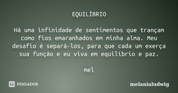 EQUILÍBRIO Há uma infinidade de sentimentos que trançam como fios emaranhados em minha alma. Meu desafio é separá-los, para que cada um exerça sua função e eu v... Frase de melanialudwig.