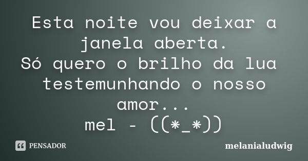 Esta noite vou deixar a janela aberta. Só quero o brilho da lua testemunhando o nosso amor... mel - ((*_*))... Frase de melanialudwig.