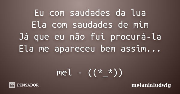 Eu com saudades da lua Ela com saudades de mim Já que eu não fui procurá-la Ela me apareceu bem assim... mel - ((*_*))... Frase de melanialudwig.