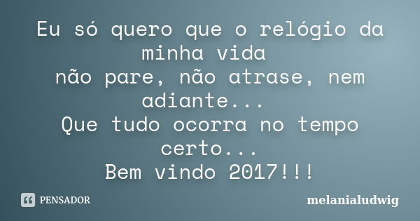 Eu só quero que o relógio da minha vida não pare, não atrase, nem adiante... Que tudo ocorra no tempo certo... Bem vindo 2017!!!... Frase de melanialudwig.