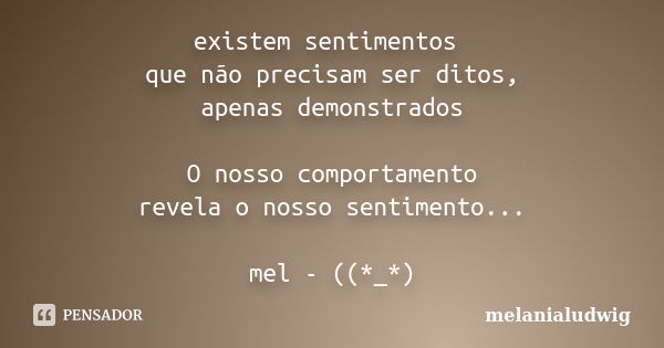 existem sentimentos que não precisam ser ditos, apenas demonstrados O nosso comportamento revela o nosso sentimento... mel - ((*_*)... Frase de melanialudwig.