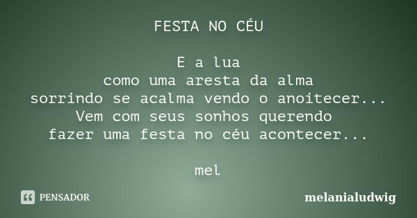 FESTA NO CÉU E a lua como uma aresta da alma sorrindo se acalma vendo o anoitecer... Vem com seus sonhos querendo fazer uma festa no céu acontecer... mel... Frase de melanialudwig.