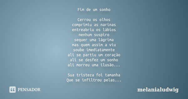 Fim de um sonho Cerrou os olhos comprimiu as narinas entreabriu os lábios nenhum suspiro sequer uma lágrima mas quem assim a viu soube imediatamente ali se part... Frase de melanialudwig.