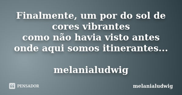 Finalmente, um por do sol de cores vibrantes como não havia visto antes onde aqui somos itinerantes... melanialudwig... Frase de melanialudwig.