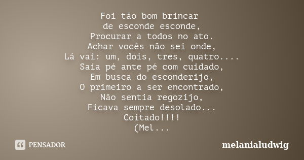 Foi tão bom brincar de esconde esconde, Procurar a todos no ato. Achar vocês não sei onde, Lá vai: um, dois, tres, quatro.... Saía pé ante pé com cuidado, Em bu... Frase de melanialudwig.