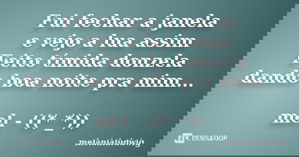 Fui fechar a janela e vejo a lua assim Feito tímida donzela dando boa noite pra mim... mel - ((*_*))... Frase de melanialudwig.