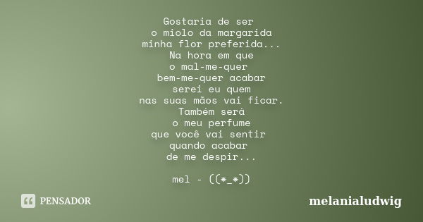 Gostaria de ser o miolo da margarida minha flor preferida... Na hora em que o mal-me-quer bem-me-quer acabar serei eu quem nas suas mãos vai ficar. Também será ... Frase de melanialudwig.