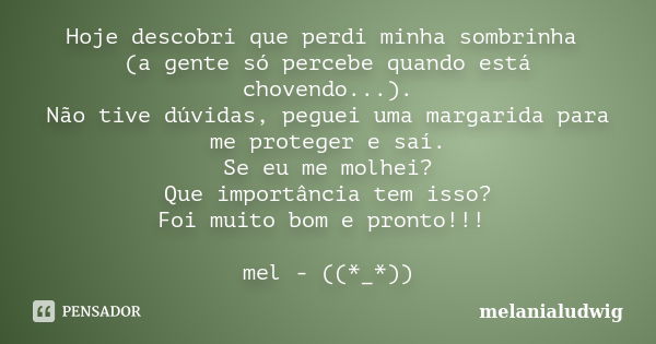 Hoje descobri que perdi minha sombrinha (a gente só percebe quando está chovendo...). Não tive dúvidas, peguei uma margarida para me proteger e saí. Se eu me mo... Frase de melanialudwig.