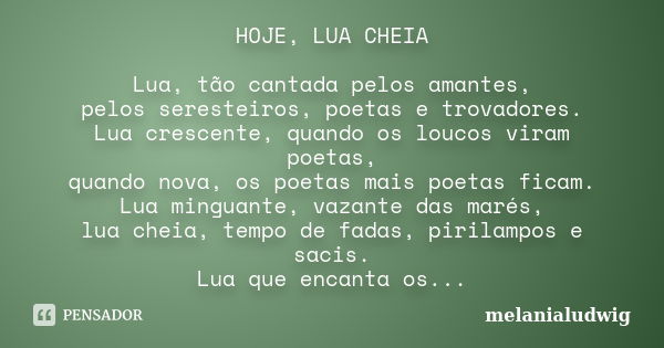 HOJE, LUA CHEIA Lua, tão cantada pelos amantes, pelos seresteiros, poetas e trovadores. Lua crescente, quando os loucos viram poetas, quando nova, os poetas mai... Frase de melanialudwig.