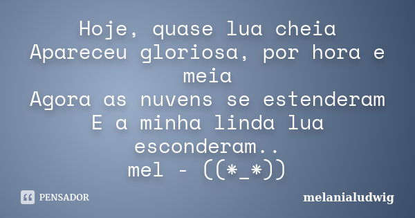 Hoje, quase lua cheia Apareceu gloriosa, por hora e meia Agora as nuvens se estenderam E a minha linda lua esconderam.. mel - ((*_*))... Frase de melanialudwig.