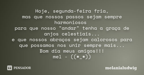 Hoje, segunda-feira fria, mas que nossos passos sejam sempre harmoniosos para que nosso "andar" tenha a graça de anjos celestiais... e que nossos abra... Frase de melanialudwig.