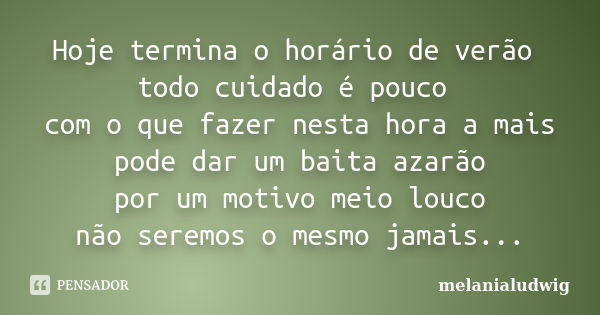 Hoje termina o horário de verão todo cuidado é pouco com o que fazer nesta hora a mais pode dar um baita azarão por um motivo meio louco não seremos o mesmo jam... Frase de melanialudwig.