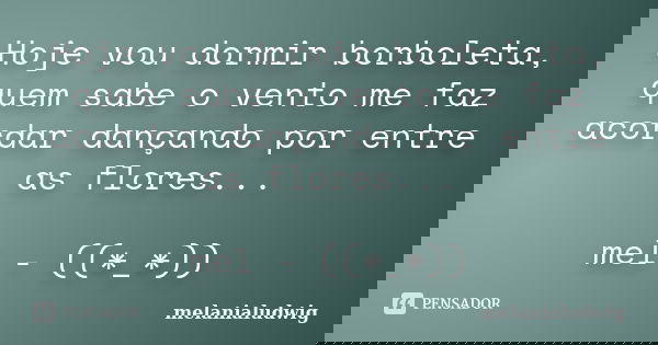 Hoje vou dormir borboleta, quem sabe o vento me faz acordar dançando por entre as flores... mel - ((*_*))... Frase de melanialudwig.