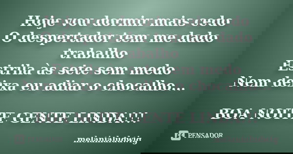 Hoje vou dormir mais cedo O despertador tem me dado trabalho Estrila às sete sem medo Nem deixa eu adiar o chocalho... BOA NOITE GENTE LINDA!!!... Frase de melanialudwig.