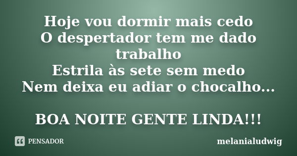 Hoje vou dormir mais cedo O despertador tem me dado trabalho Estrila às sete sem medo Nem deixa eu adiar o chocalho... BOA NOITE GENTE LINDA!!!... Frase de melanialudwig.