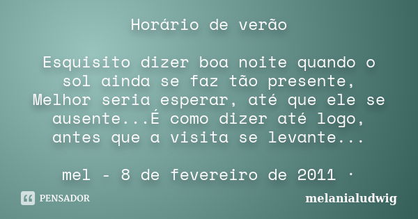 Horário de verão Esquisito dizer boa noite quando o sol ainda se faz tão presente, Melhor seria esperar, até que ele se ausente...É como dizer até logo, antes q... Frase de melanialudwig.