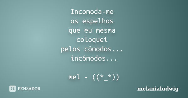 Incomoda-me os espelhos que eu mesma coloquei pelos cômodos... incômodos... mel - ((*_*))... Frase de melanialudwig.