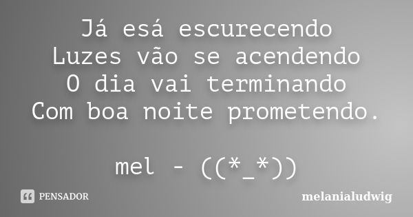 Já esá escurecendo Luzes vão se acendendo O dia vai terminando Com boa noite prometendo. mel - ((*_*))... Frase de melanialudwig.