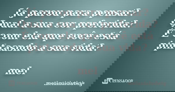 Já parou para pensar? Qual a sua cor preferida? É com ela que você está pintasndo a sua vida? mel... Frase de melanialudwig.