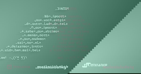 JUNTOS Não importa que você esteja do outro lado da tela. O que importa é saber que abrimos a mesma porta e que podemos sair por ela e deixarmos juntos a vida b... Frase de melanialudwig.