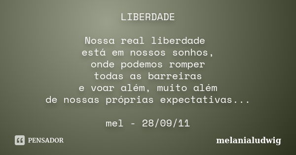 LIBERDADE Nossa real liberdade está em nossos sonhos, onde podemos romper todas as barreiras e voar além, muito além de nossas próprias expectativas... mel - 28... Frase de melanialudwig.