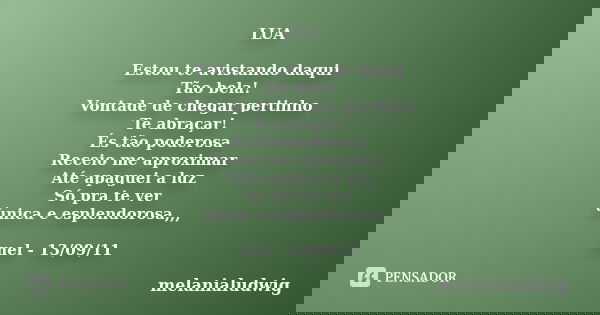 LUA Estou te avistando daqui Tão bela! Vontade de chegar pertinho Te abraçar! És tão poderosa Receio me aproximar Até apaguei a luz Só pra te ver ùnica e esplen... Frase de melanialudwig.